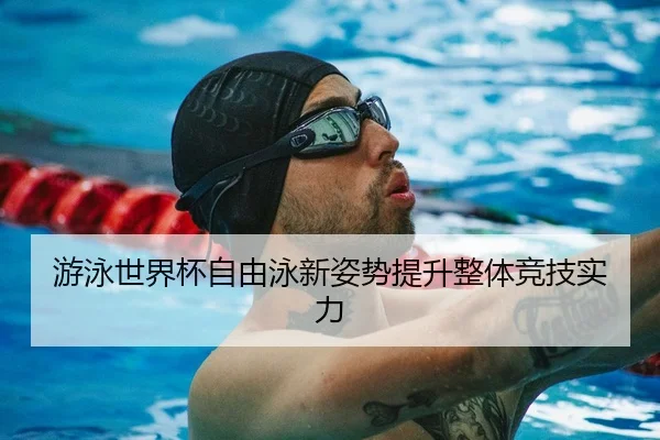 游泳世界杯自由泳新姿势提升整体竞技实力